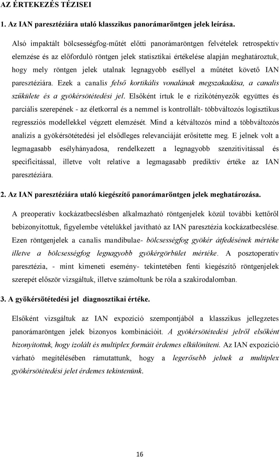 utalnak legnagyobb eséllyel a műtétet követő IAN paresztéziára. Ezek a canalis felső kortikális vonalának megszakadása, a canalis szűkülete és a gyökérsötétedési jel.