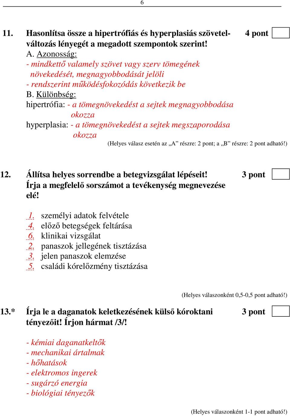 Különbség: hipertrófia: - a tömegnövekedést a sejtek megnagyobbodása okozza hyperplasia: - a tömegnövekedést a sejtek megszaporodása okozza (Helyes válasz esetén az A részre: 2 pont; a B részre: 2
