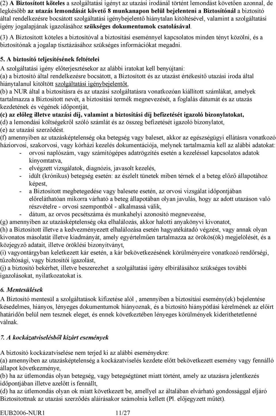 (3) A Biztosított köteles a biztosítóval a biztosítási eseménnyel kapcsolatos minden tényt közölni, és a biztosítónak a jogalap tisztázásához szükséges információkat megadni. 5.