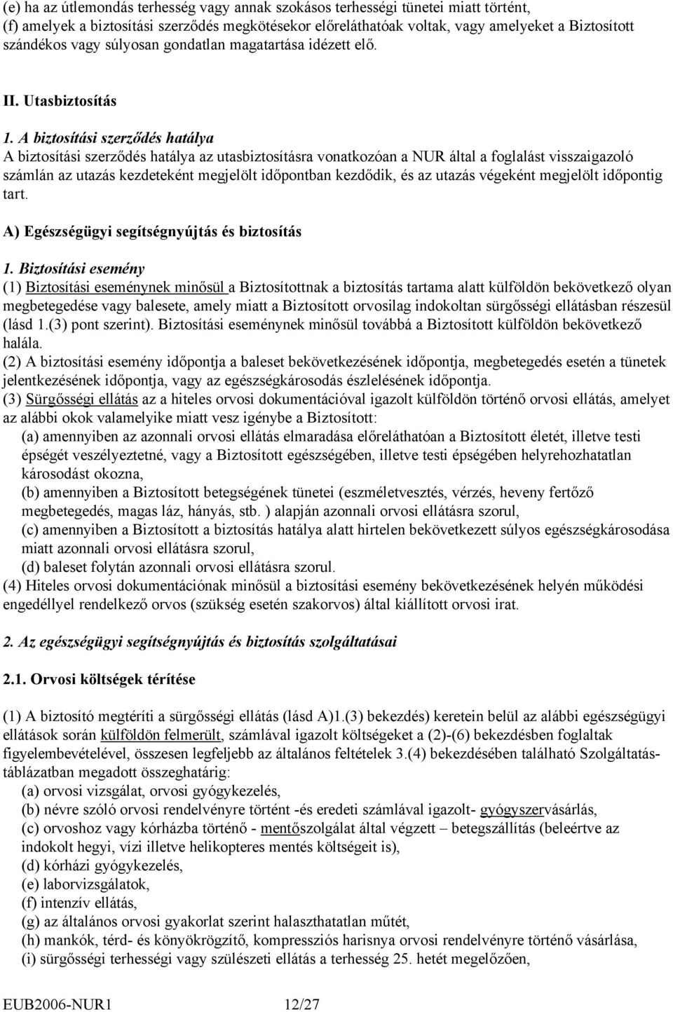 A biztosítási szerződés hatálya A biztosítási szerződés hatálya az utasbiztosításra vonatkozóan a NUR által a foglalást visszaigazoló számlán az utazás kezdeteként megjelölt időpontban kezdődik, és