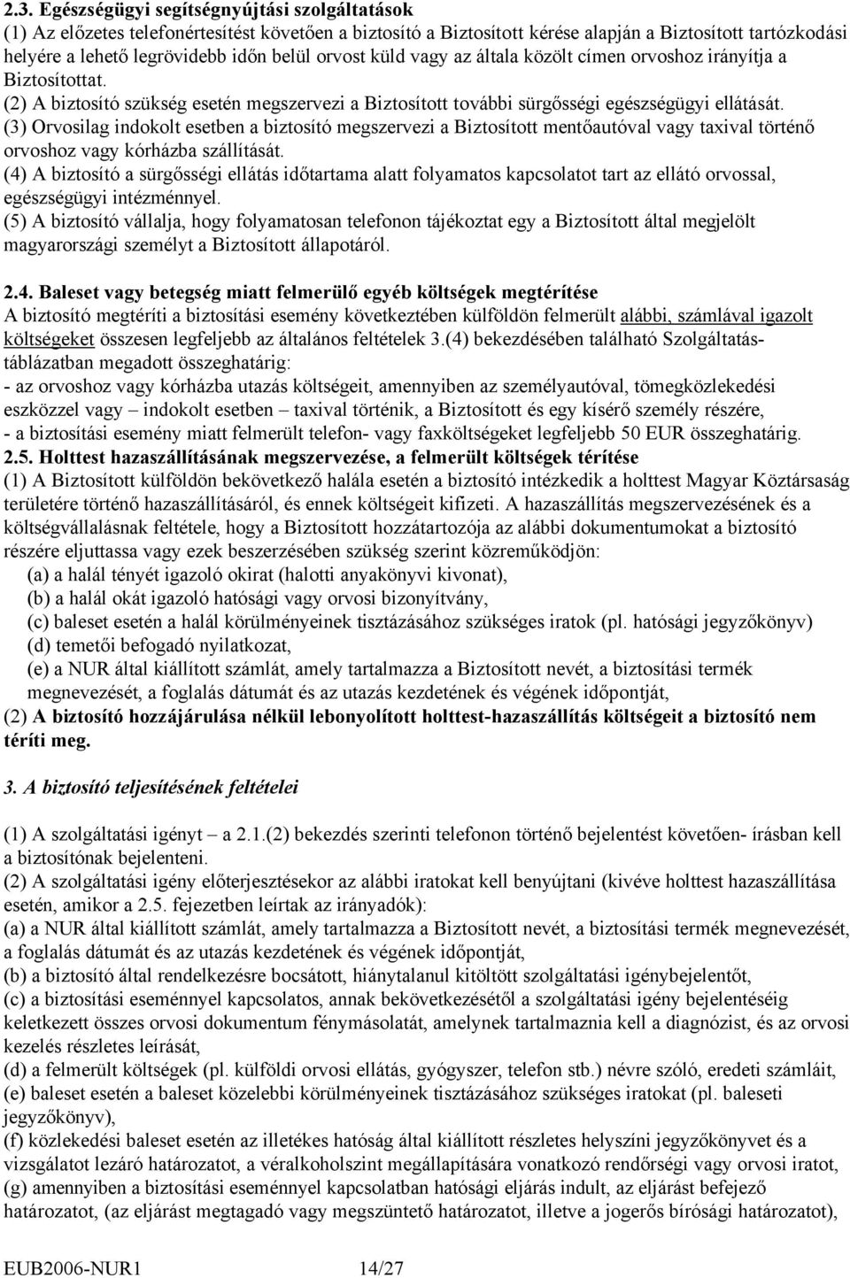 (3) Orvosilag indokolt esetben a biztosító megszervezi a Biztosított mentőautóval vagy taxival történő orvoshoz vagy kórházba szállítását.