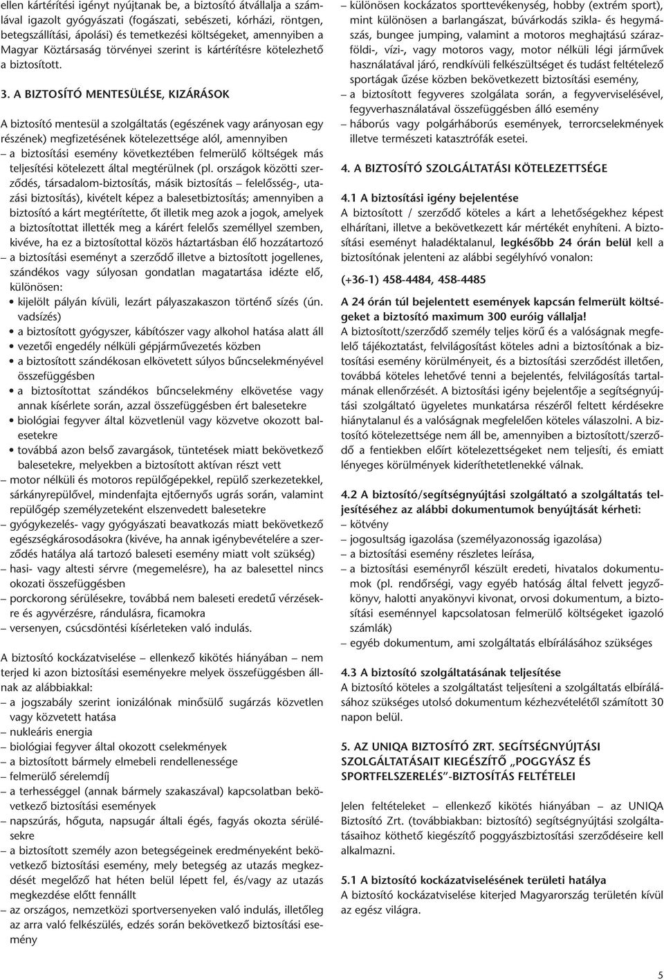 A BIZTOSÍTÓ MENTESÜLÉSE, KIZÁRÁSOK A biztosító mentesül a szolgáltatás (egészének vagy arányosan egy részének) megfizetésének kötelezettsége alól, amennyiben a biztosítási esemény következtében
