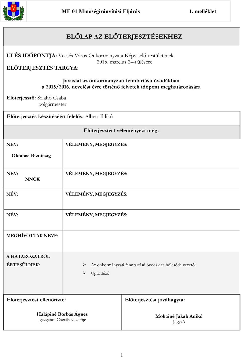 nevelési évre történő felvételi időpont meghatározására Előterjesztés készítéséért felelős: Albert Ildikó Előterjesztést véleményezi még: NÉV: VÉLEMÉNY, MEGJEGYZÉS: Oktatási Bizottság NÉV: NNÖK