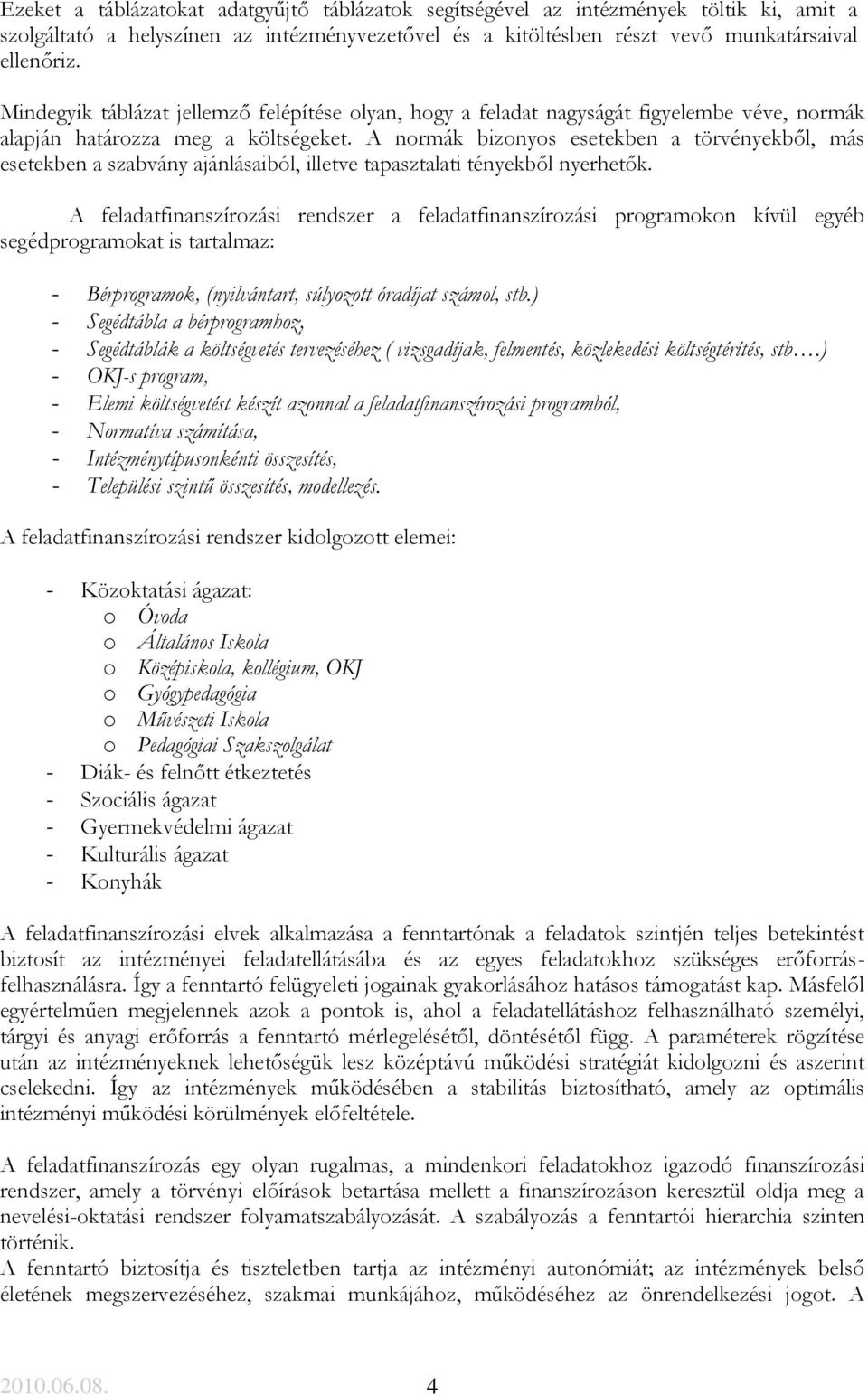 A normák bizonyos esetekben a törvényekből, más esetekben a szabvány ajánlásaiból, illetve tapasztalati tényekből nyerhetők.
