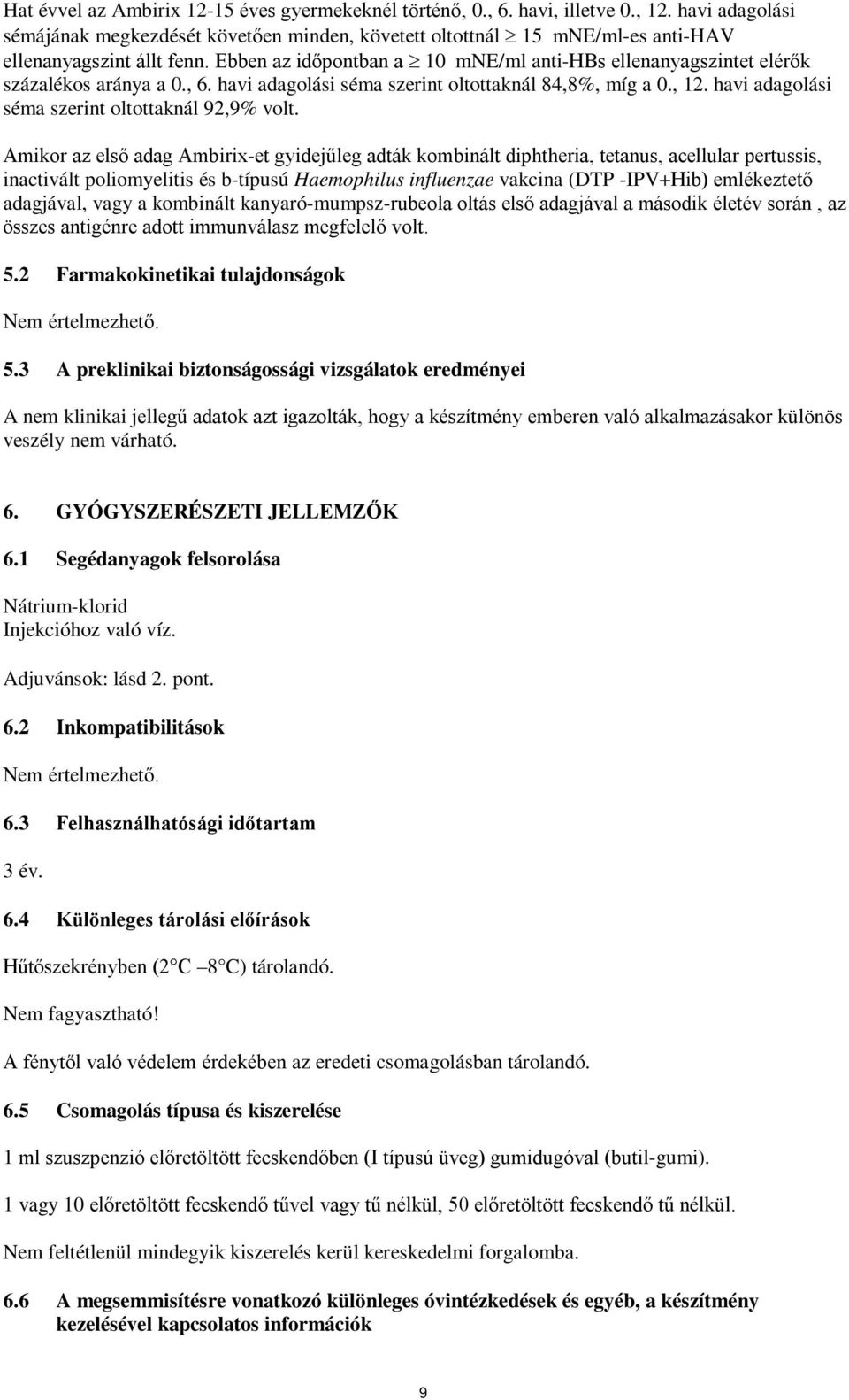 Ebben az időpontban a 10 mne/ml anti-hbs ellenanyagszintet elérők százalékos aránya a 0., 6. havi adagolási séma szerint oltottaknál 84,8%, míg a 0., 12.