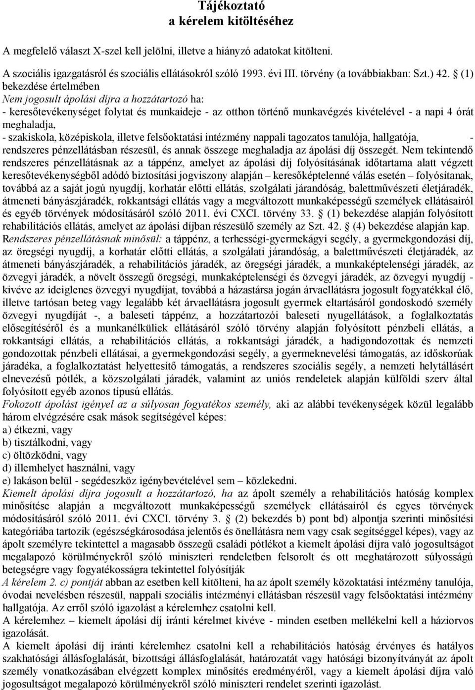 (1) bekezdése értelmében Nem jogosult ápolási díjra a hozzátartozó ha: - keresőtevékenységet folytat és munkaideje - az otthon történő munkavégzés kivételével - a napi 4 órát meghaladja, -