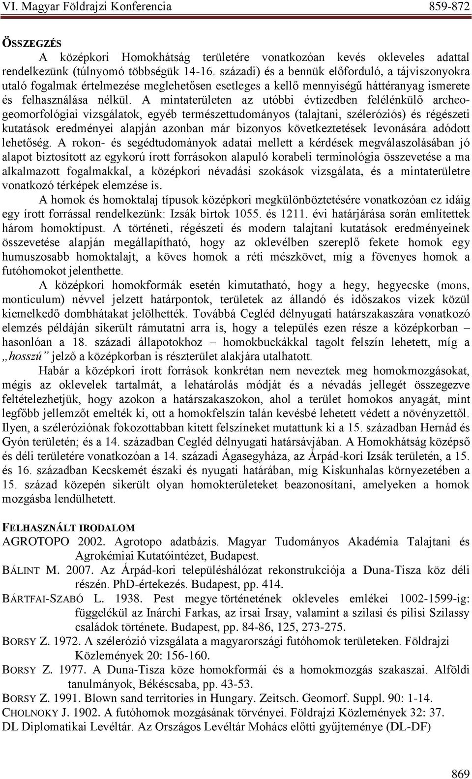 A mintaterületen az utóbbi évtizedben felélénkülő archeogeomorfológiai vizsgálatok, egyéb természettudományos (talajtani, széleróziós) és régészeti kutatások eredményei alapján azonban már bizonyos