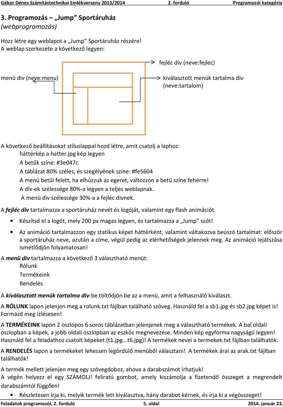 laphoz: háttérkép a hatter.jpg kép legyen A betűk színe: #3e047c A táblázat 80% széles, és szegélyének színe: #fe5604 A menü betűi felett, ha elhúzzuk az egeret, változzon a betű színe fehérre!