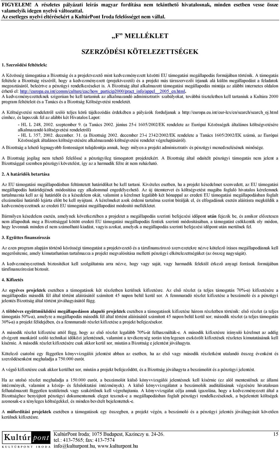 rendelkezéseket is. A Bizottság által alkalmazott támogatási megállapodás mintája az alábbi internetes oldalon érhető el: http://europa.eu.int/comm/culture/eac/how_particip2000/pract_info/appel 2005_en.