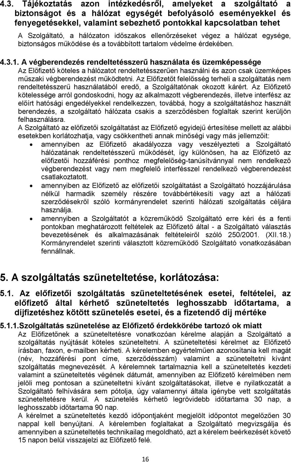 A végberendezés rendeltetésszerű használata és üzemképessége Az Előfizető köteles a hálózatot rendeltetésszerűen használni és azon csak üzemképes műszaki végberendezést működtetni.