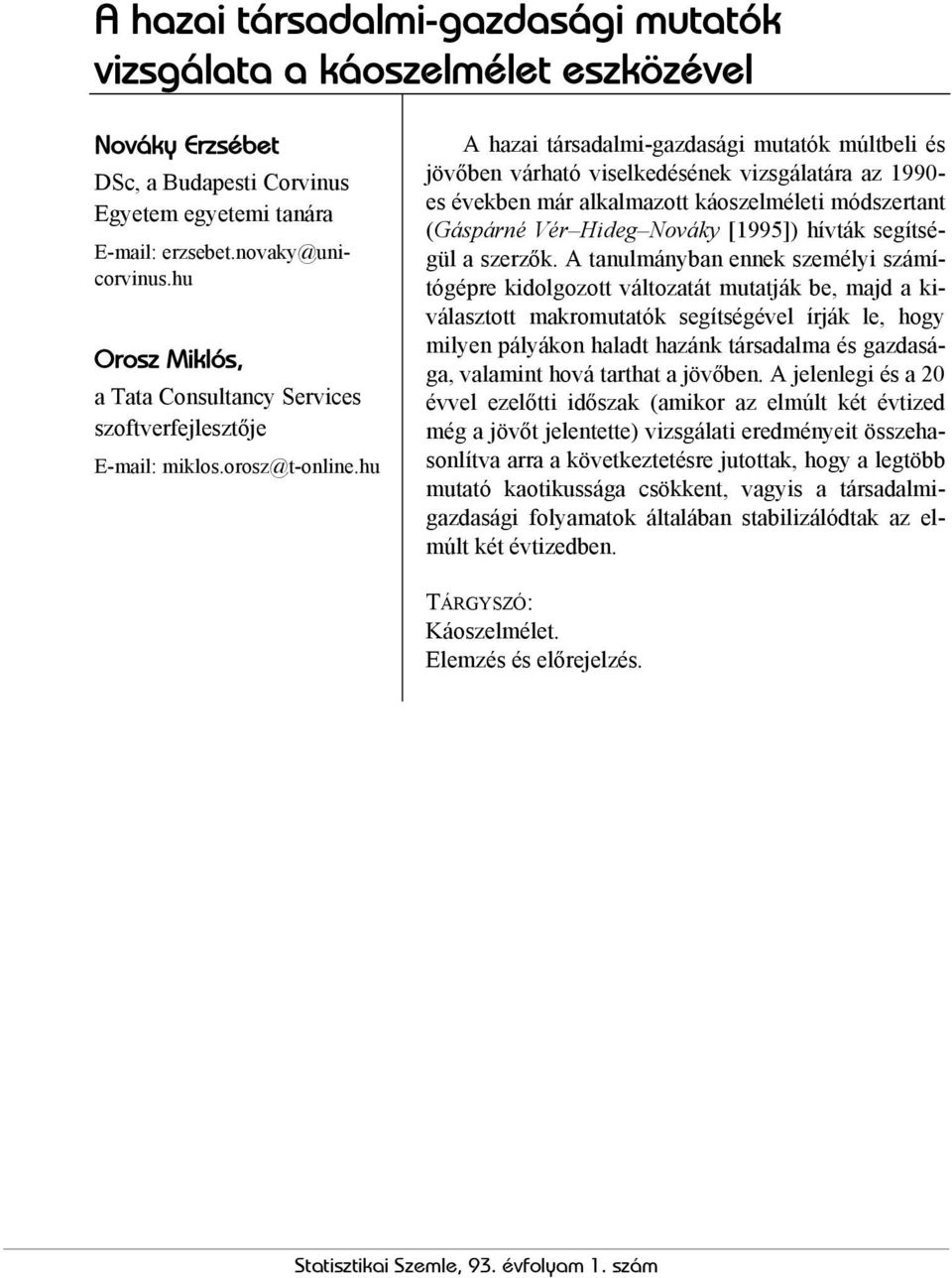hu A hazai társadalmi-gazdasági mutatók múltbeli és jövőben várható viselkedésének vizsgálatára az 1990- es években már alkalmazott káoszelméleti módszertant (Gáspárné Vér Hideg Nováky [1995]) hívták