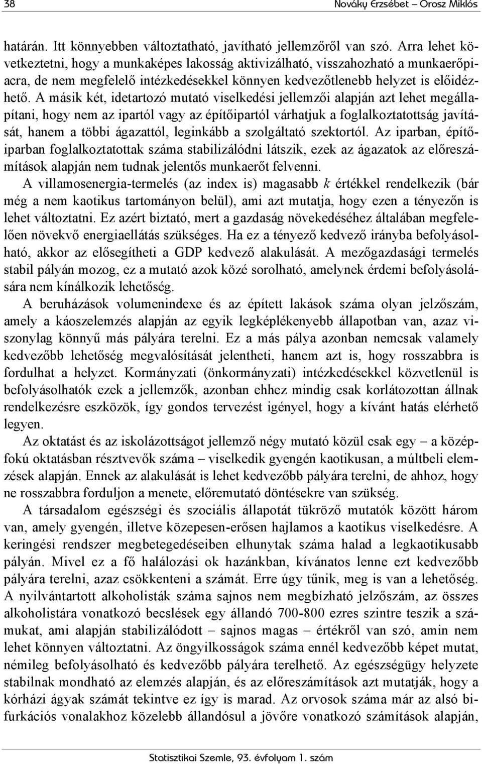 A másik két, idetartozó mutató viselkedési jellemzői alapján azt lehet megállapítani, hogy nem az ipartól vagy az építőipartól várhatjuk a foglalkoztatottság javítását, hanem a többi ágazattól,