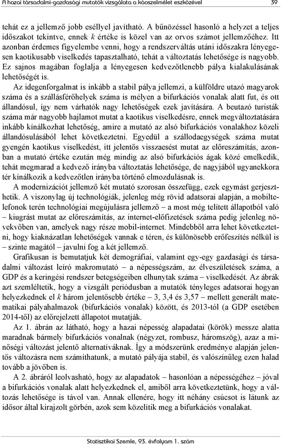 Itt azonban érdemes figyelembe venni, hogy a rendszerváltás utáni időszakra lényegesen kaotikusabb viselkedés tapasztalható, tehát a változtatás lehetősége is nagyobb.