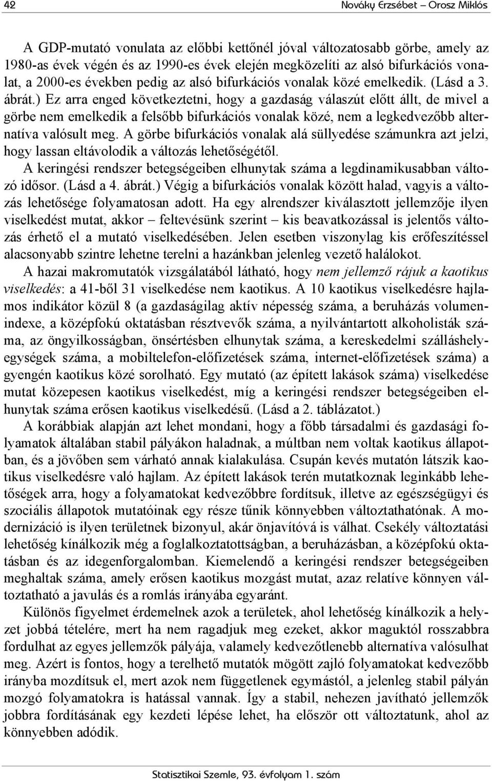 ) Ez arra enged következtetni, hogy a gazdaság válaszút előtt állt, de mivel a görbe nem emelkedik a felsőbb bifurkációs vonalak közé, nem a legkedvezőbb alternatíva valósult meg.