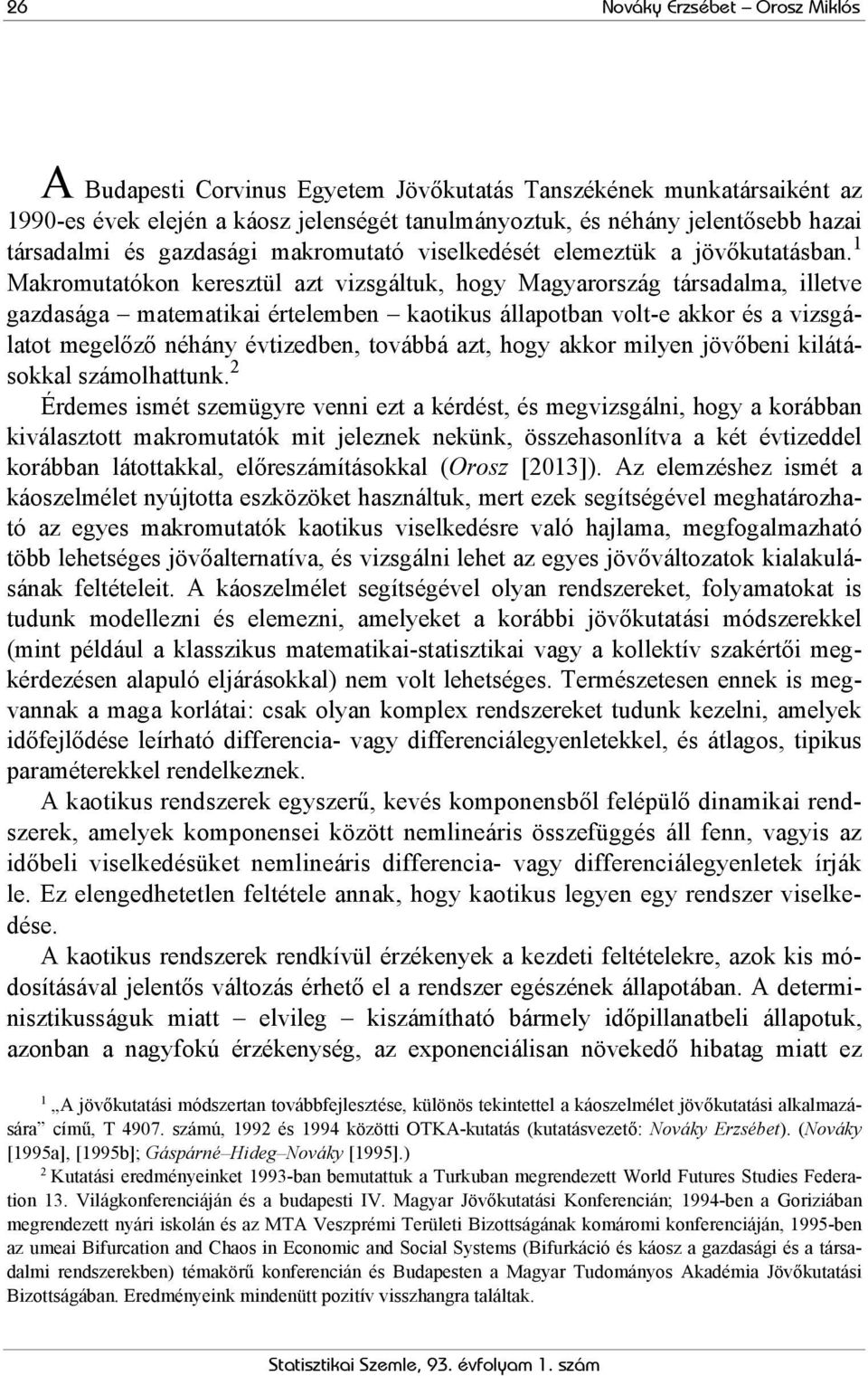 1 Makromutatókon keresztül azt vizsgáltuk, hogy Magyarország társadalma, illetve gazdasága matematikai értelemben kaotikus állapotban volt-e akkor és a vizsgálatot megelőző néhány évtizedben, továbbá