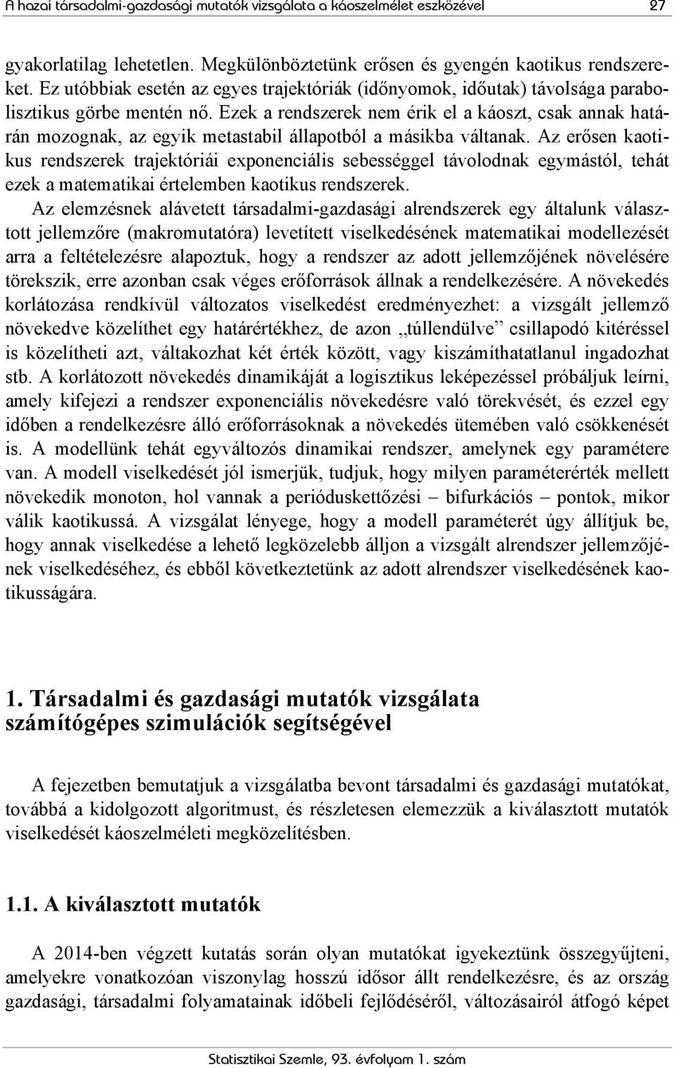 Ezek a rendszerek nem érik el a káoszt, csak annak határán mozognak, az egyik metastabil állapotból a másikba váltanak.