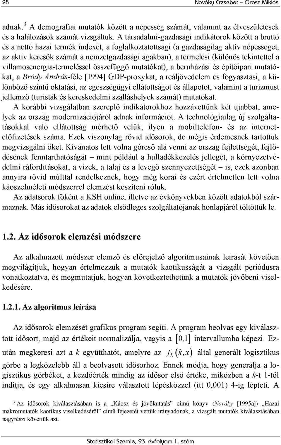 termelési (különös tekintettel a villamosenergia-termeléssel összefüggő mutatókat), a beruházási és építőipari mutatókat, a Bródy András-féle [1994] GDP-proxykat, a reáljövedelem és fogyasztási, a