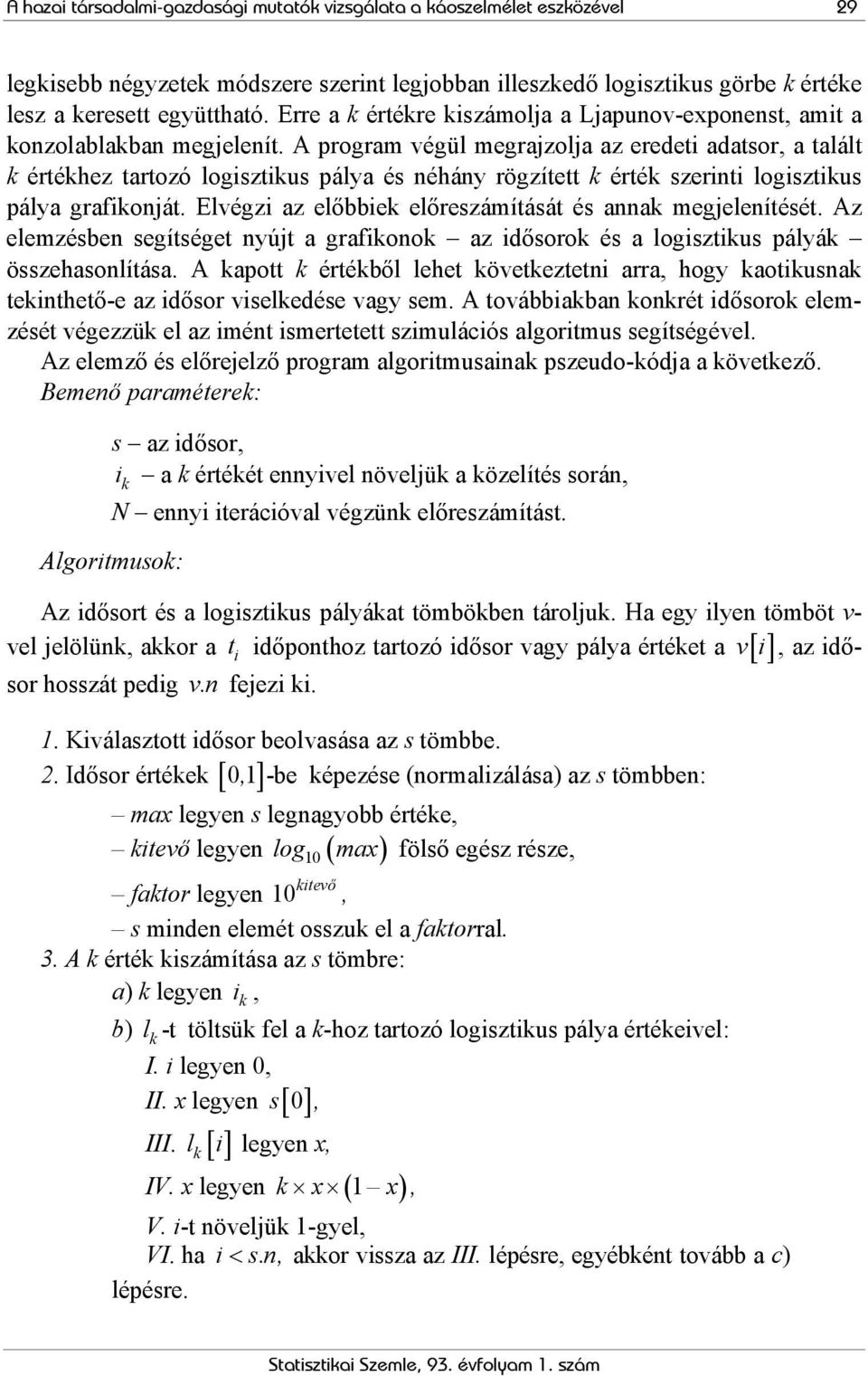 A program végül megrajzolja az eredeti adatsor, a talált k értékhez tartozó logisztikus pálya és néhány rögzített k érték szerinti logisztikus pálya grafikonját.
