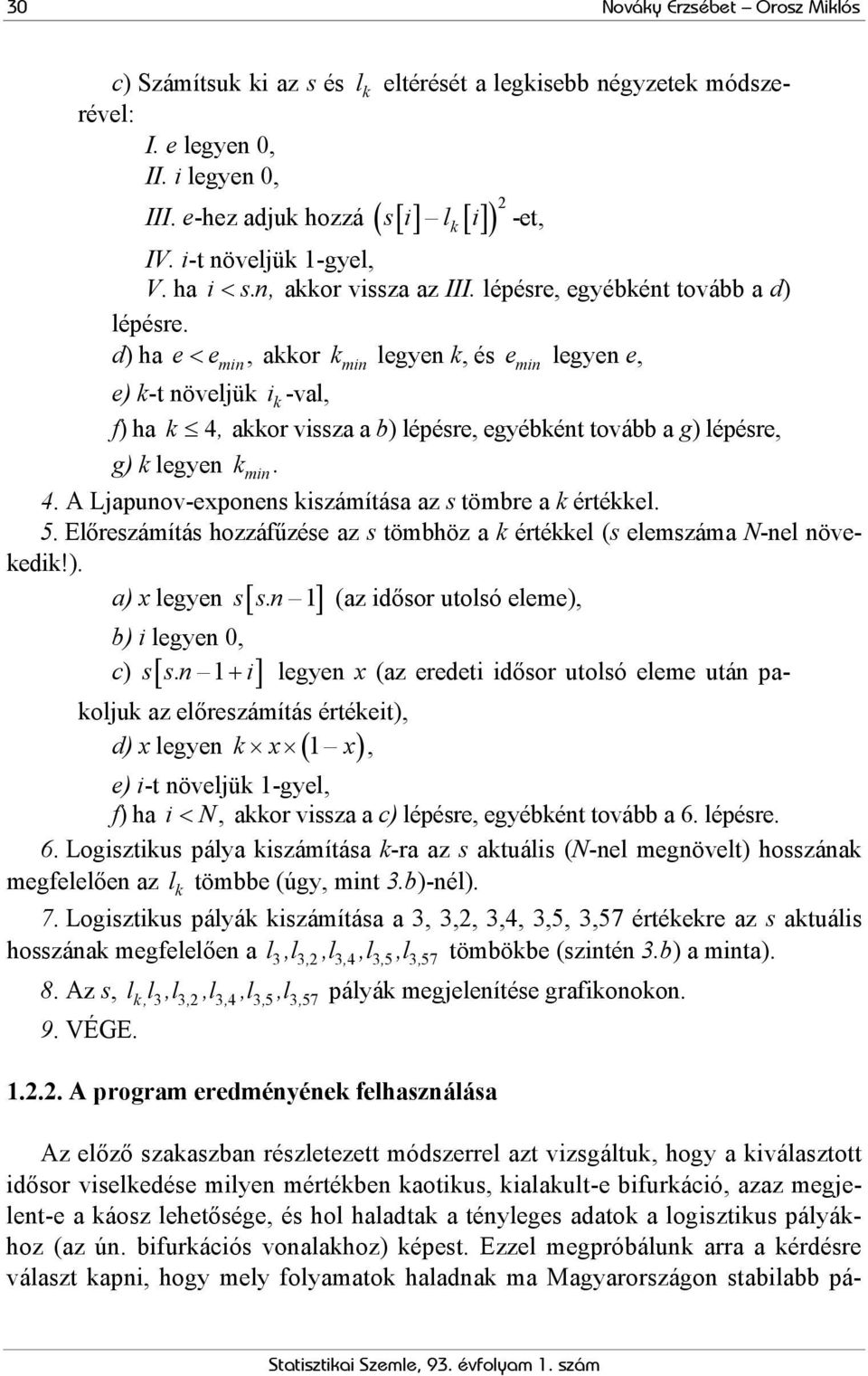 d) ha e< e min, akkor k min legyen k, és e min legyen e, e) k-t növeljük i k -val, f) ha k 4, akkor vissza a b) lépésre, egyébként tovább a g) lépésre, g) k legyen k min. 4. A Ljapunov-exponens kiszámítása az s tömbre a k értékkel.