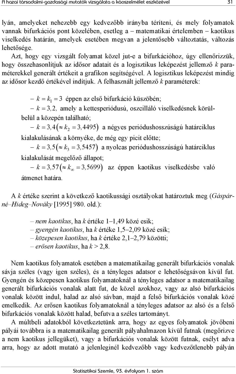 Azt, hogy egy vizsgált folyamat közel jut-e a bifurkációhoz, úgy ellenőrizzük, hogy összehasonlítjuk az idősor adatait és a logisztikus leképezést jellemző k paraméterekkel generált értékeit a