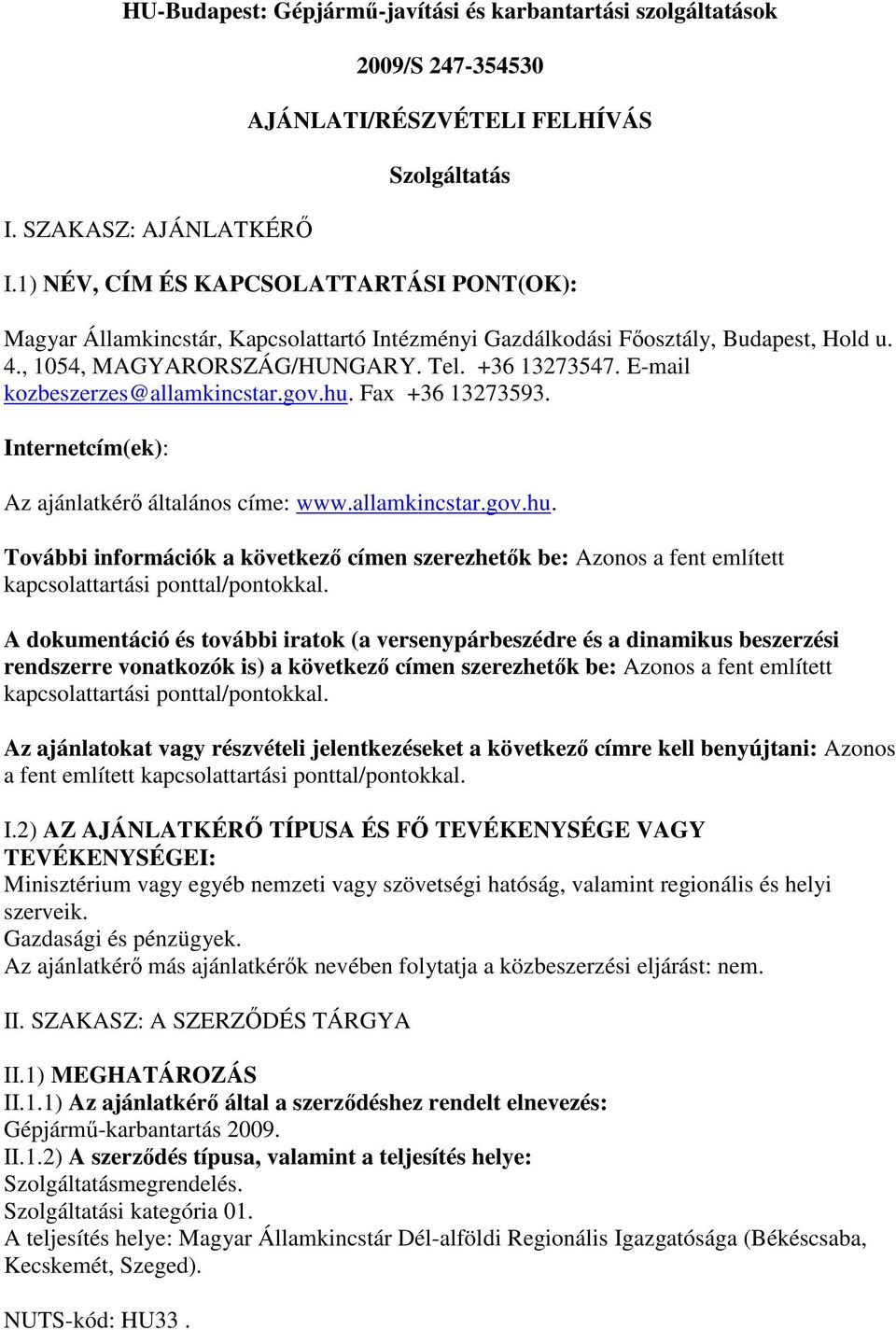 E-mail kozbeszerzes@allamkincstar.gov.hu. Fax +36 13273593. Internetcím(ek): Az ajánlatkérı általános címe: www.allamkincstar.gov.hu. További információk a következı címen szerezhetık be: Azonos a fent említett kapcsolattartási ponttal/pontokkal.