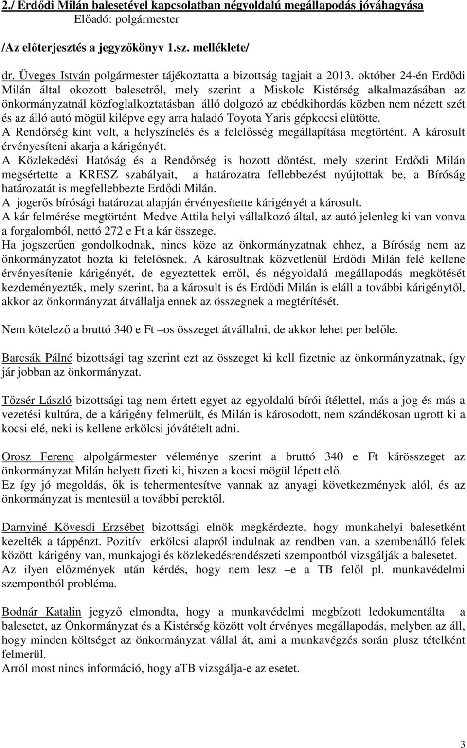 álló autó mögül kilépve egy arra haladó Toyota Yaris gépkocsi elütötte. A Rendőrség kint volt, a helyszínelés és a felelősség megállapítása megtörtént. A károsult érvényesíteni akarja a kárigényét.