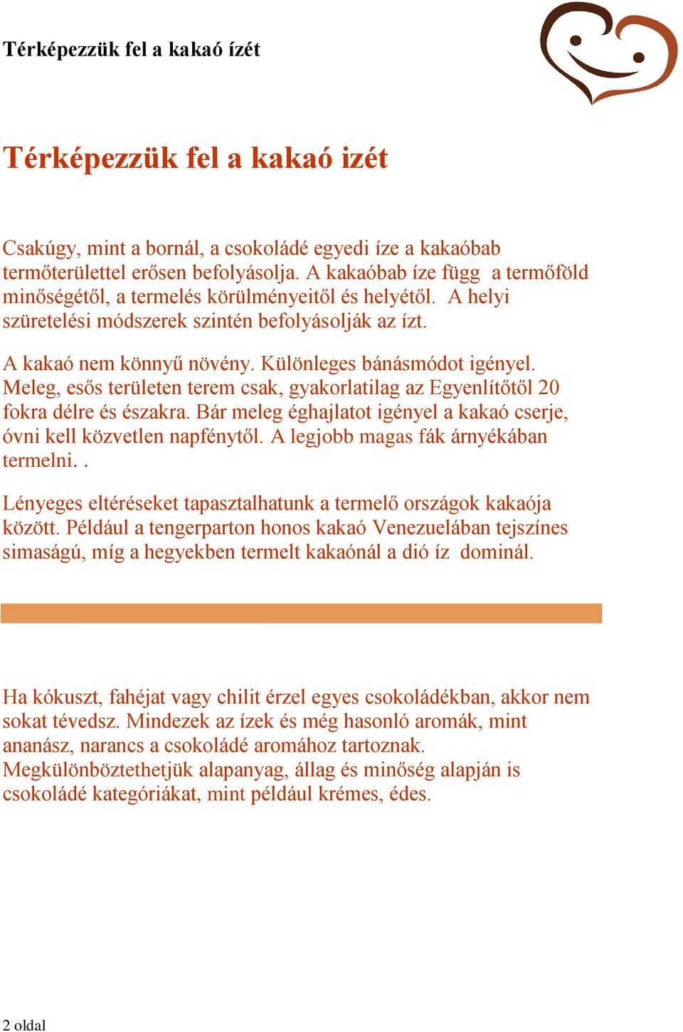 Különleges bánásmódot igényel. Meleg, esős területen terem csak, gyakorlatilag az Egyenlítőtől 20 fokra délre és északra. Bár meleg éghajlatot igényel a kakaó cserje, óvni kell közvetlen napfénytől.