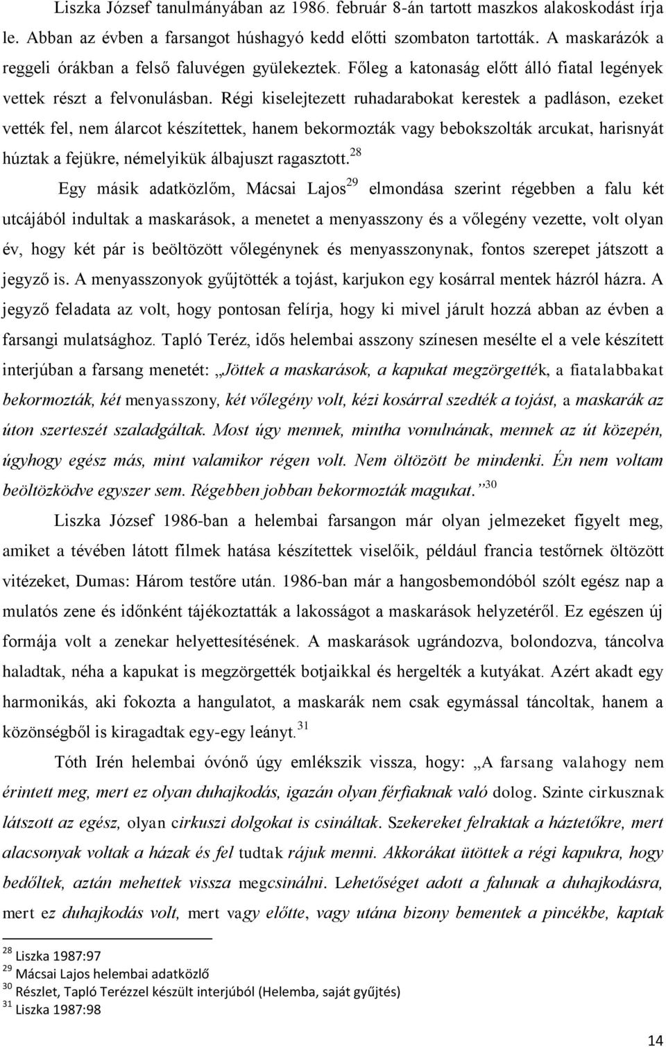 Régi kiselejtezett ruhadarabokat kerestek a padláson, ezeket vették fel, nem álarcot készítettek, hanem bekormozták vagy bebokszolták arcukat, harisnyát húztak a fejükre, némelyikük álbajuszt