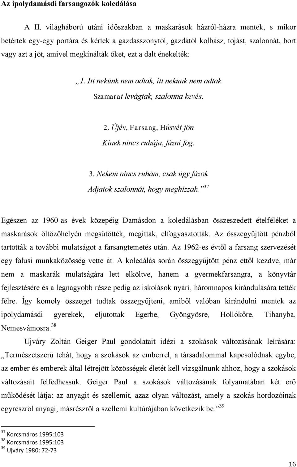 megkínálták őket, ezt a dalt énekelték: 1. Itt nekünk nem adtak, itt nekünk nem adtak Szamarat levágtak, szalonna kevés. 2. Újév, Farsang, Húsvét jön Kinek nincs ruhája, fázni fog. 3.