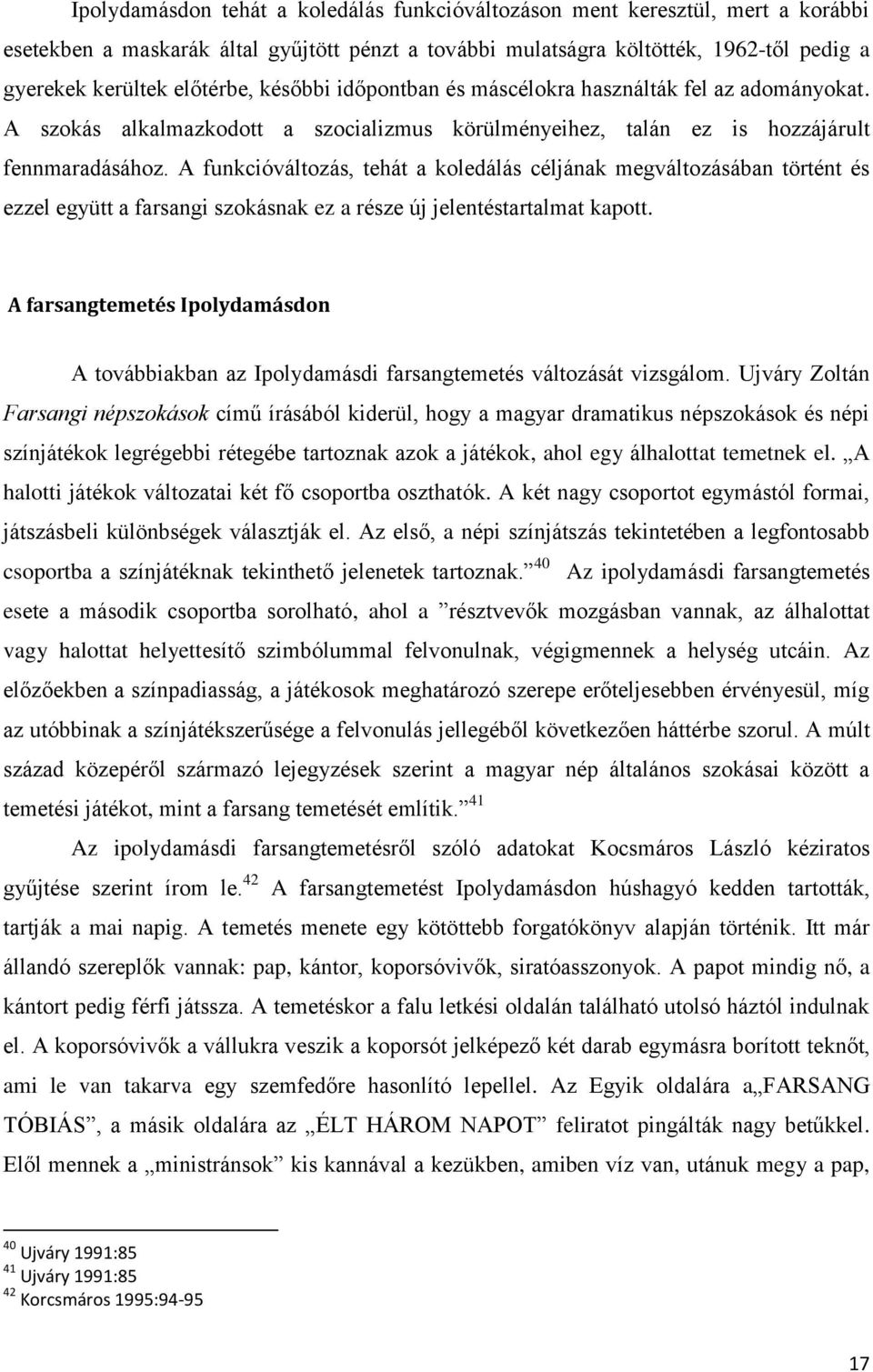 A funkcióváltozás, tehát a koledálás céljának megváltozásában történt és ezzel együtt a farsangi szokásnak ez a része új jelentéstartalmat kapott.