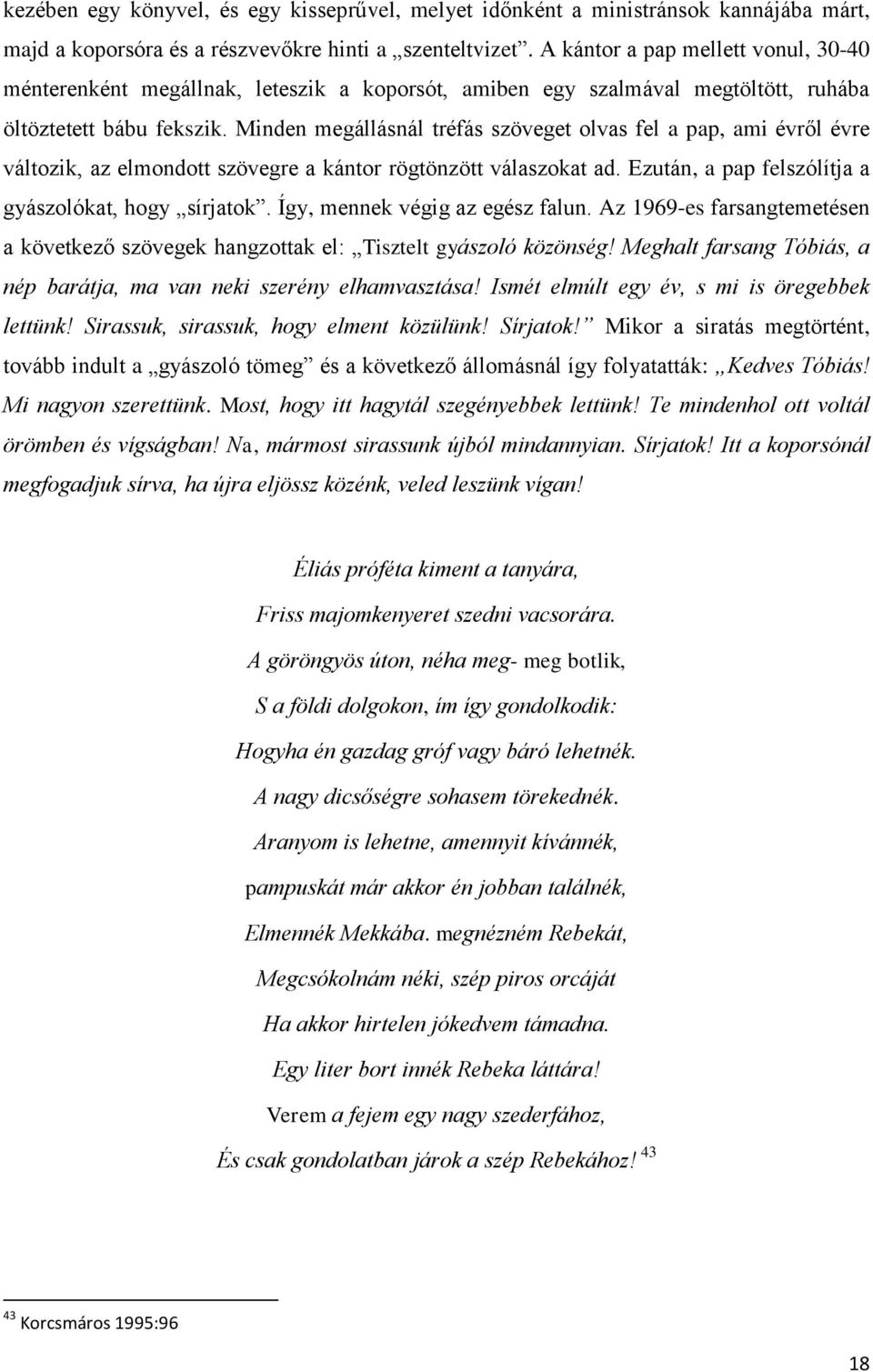 Minden megállásnál tréfás szöveget olvas fel a pap, ami évről évre változik, az elmondott szövegre a kántor rögtönzött válaszokat ad. Ezután, a pap felszólítja a gyászolókat, hogy sírjatok.