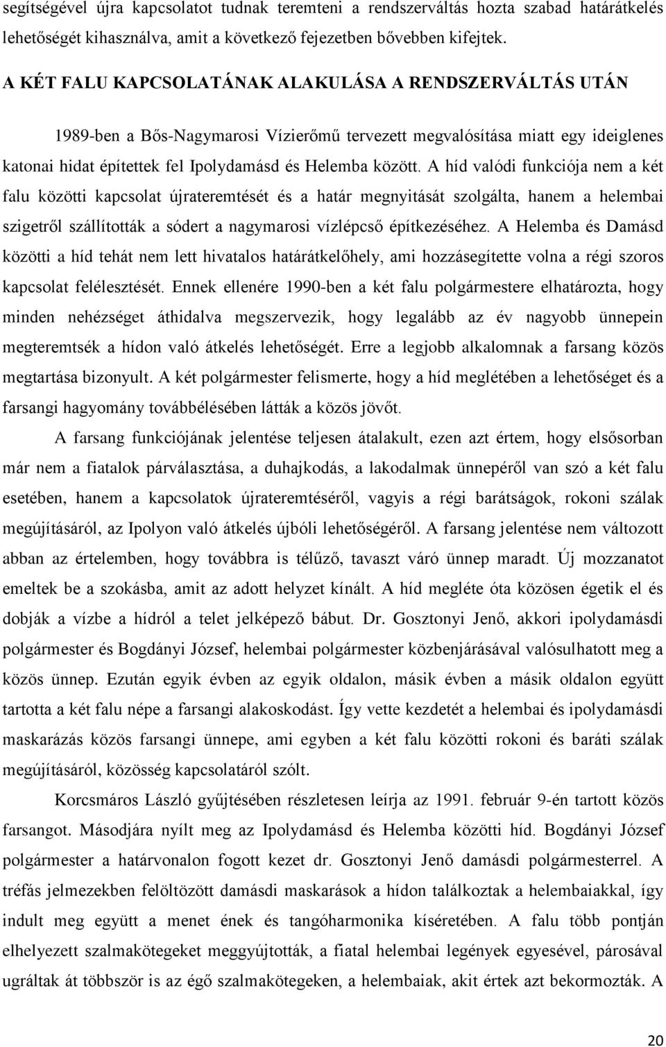 A híd valódi funkciója nem a két falu közötti kapcsolat újrateremtését és a határ megnyitását szolgálta, hanem a helembai szigetről szállították a sódert a nagymarosi vízlépcső építkezéséhez.