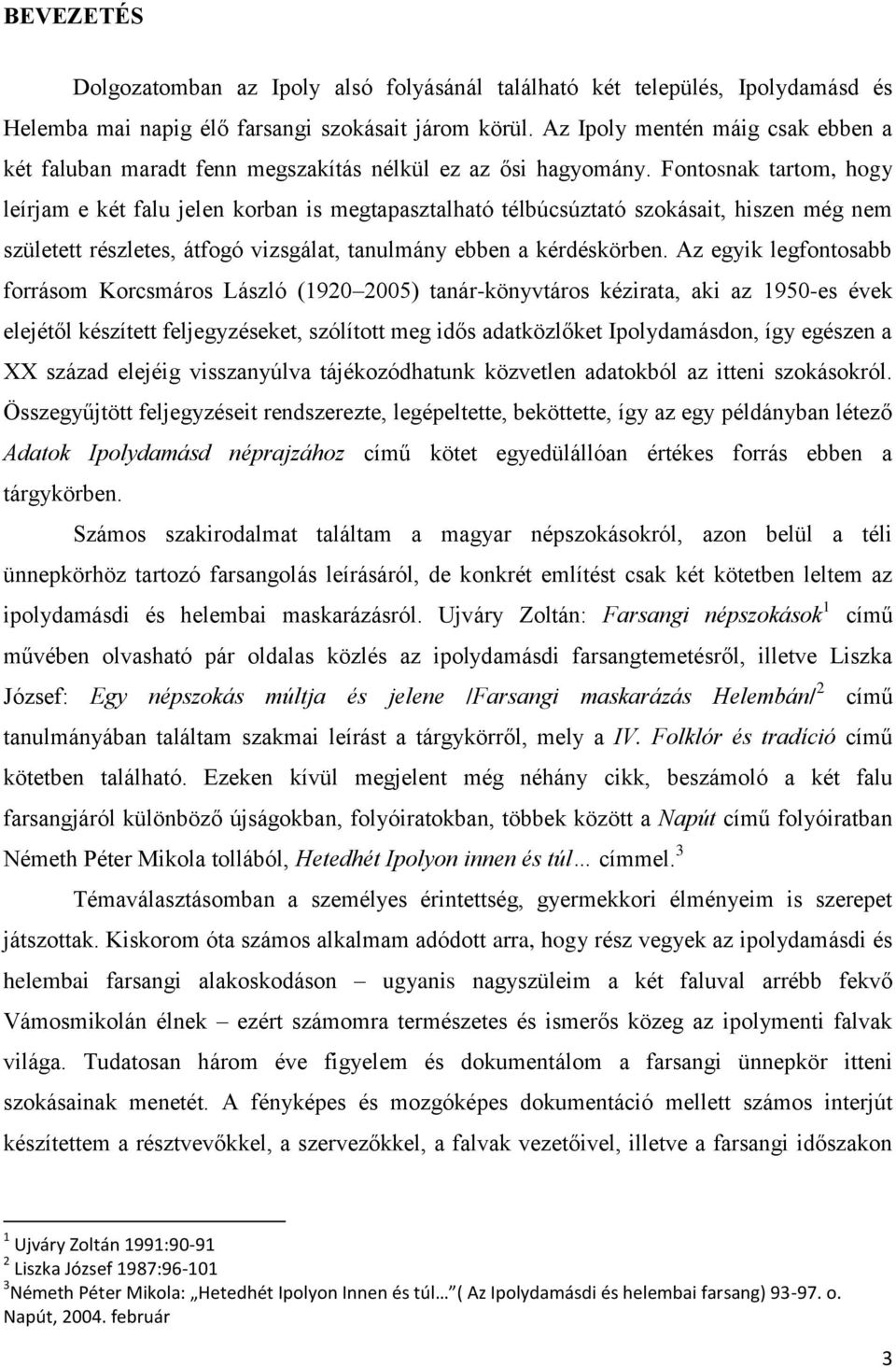 Fontosnak tartom, hogy leírjam e két falu jelen korban is megtapasztalható télbúcsúztató szokásait, hiszen még nem született részletes, átfogó vizsgálat, tanulmány ebben a kérdéskörben.