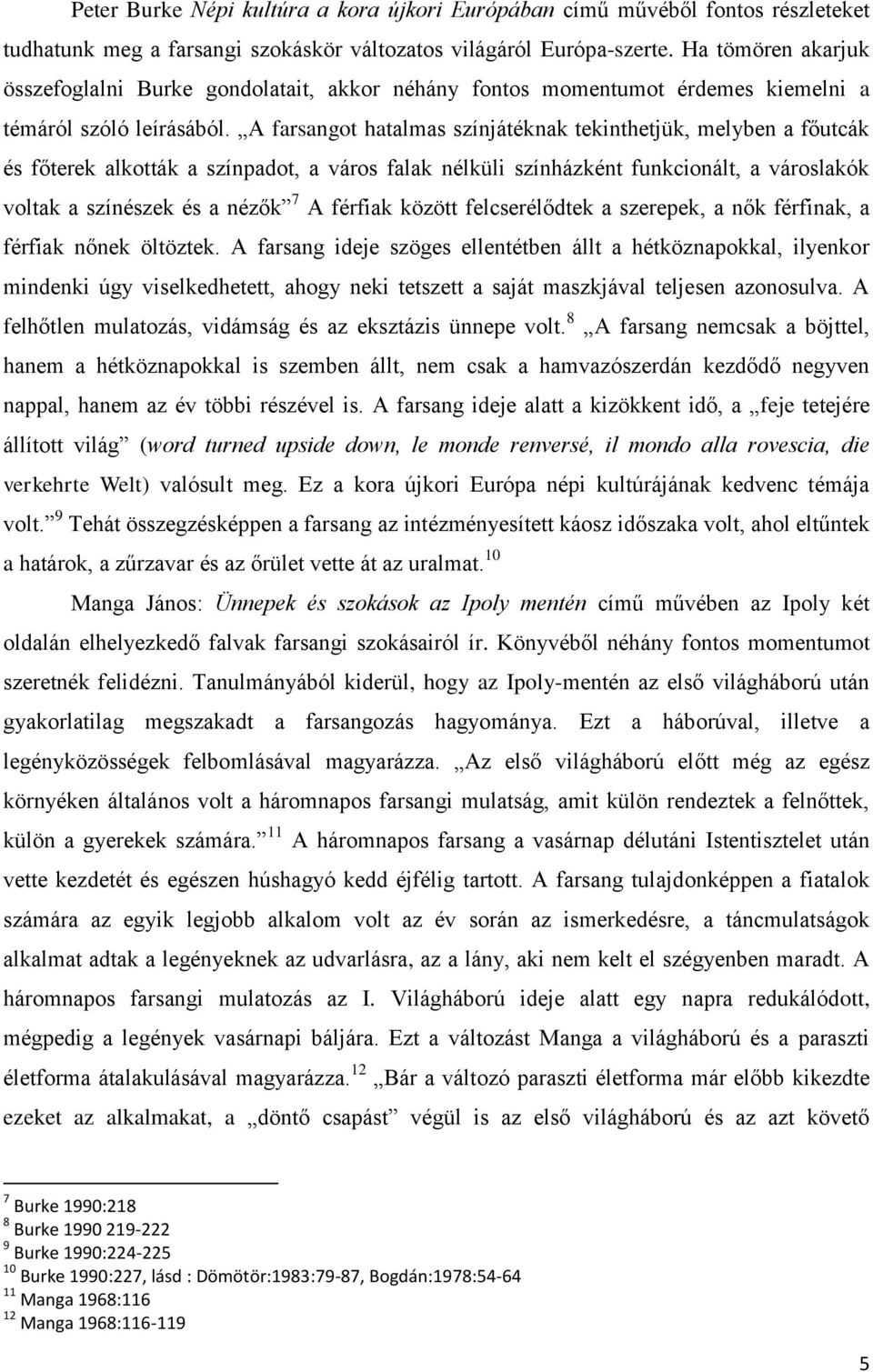 A farsangot hatalmas színjátéknak tekinthetjük, melyben a főutcák és főterek alkották a színpadot, a város falak nélküli színházként funkcionált, a városlakók voltak a színészek és a nézők 7 A