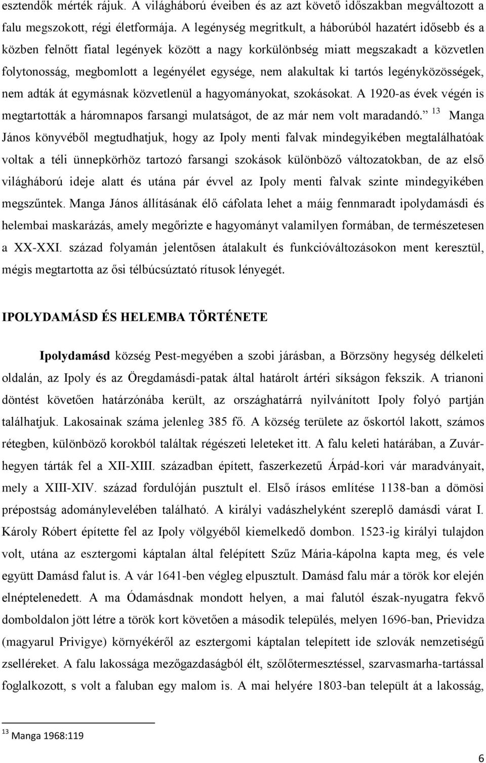 alakultak ki tartós legényközösségek, nem adták át egymásnak közvetlenül a hagyományokat, szokásokat.