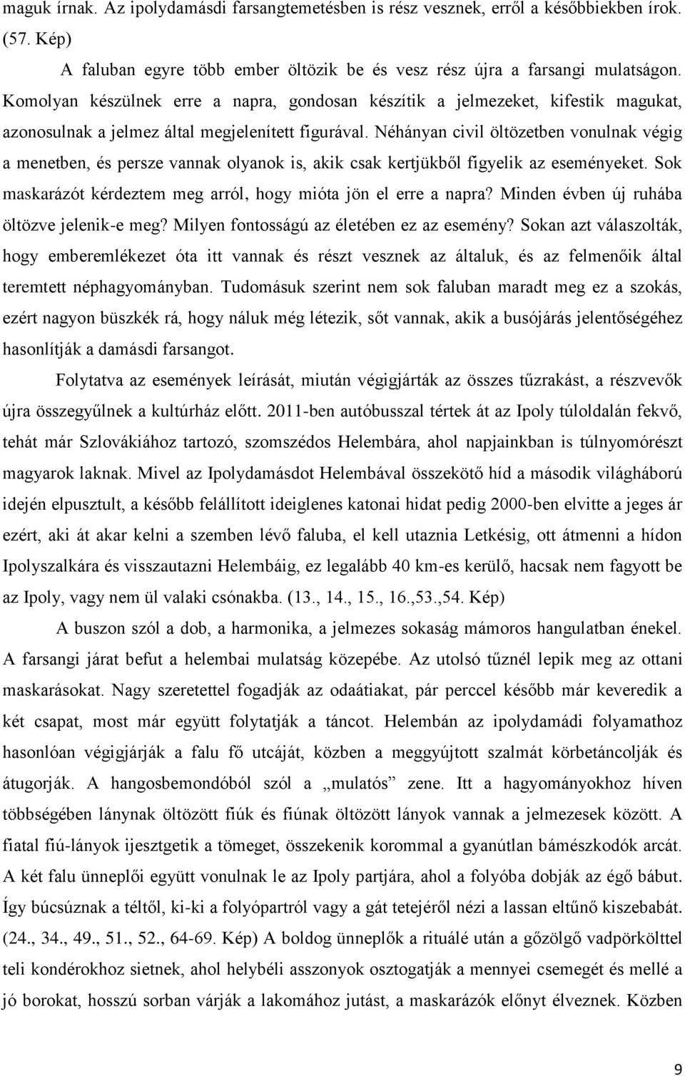 Néhányan civil öltözetben vonulnak végig a menetben, és persze vannak olyanok is, akik csak kertjükből figyelik az eseményeket. Sok maskarázót kérdeztem meg arról, hogy mióta jön el erre a napra?