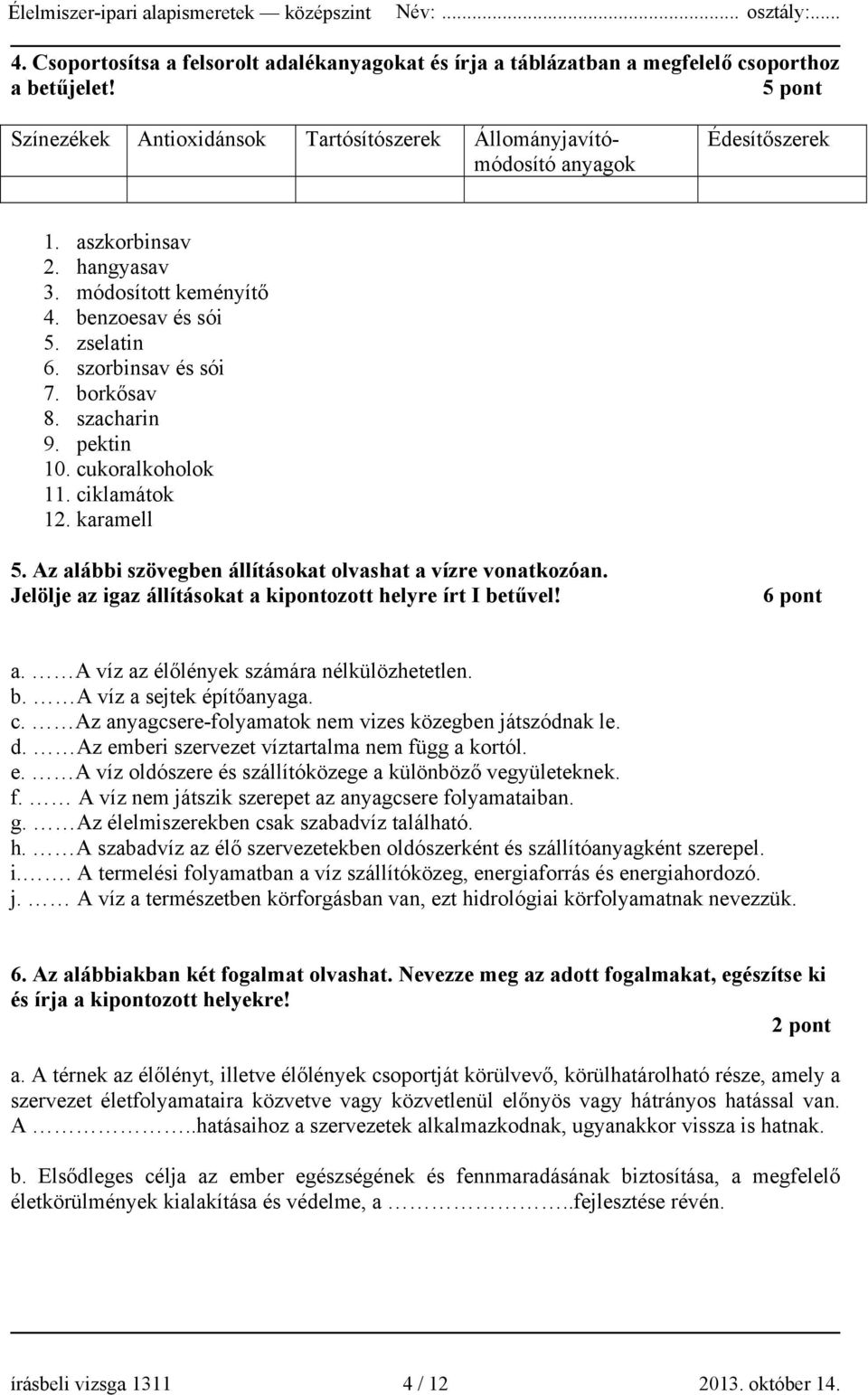 Az alábbi szövegben állításokat olvashat a vízre vonatkozóan. Jelölje az igaz állításokat a kipontozott helyre írt I betűvel! 6 pont a. A víz az élőlények számára nélkülözhetetlen. b. A víz a sejtek építőanyaga.