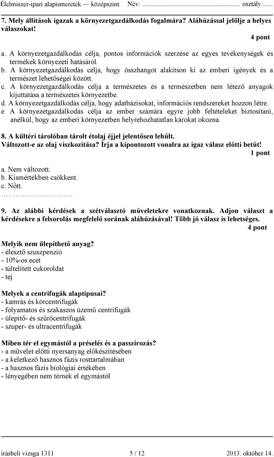 A környezetgazdálkodás célja, hogy összhangot alakítson ki az emberi igények és a természet lehetőségei között. c. A környezetgazdálkodás célja a természetes és a természetben nem létező anyagok kijuttatása a természetes környezetbe.