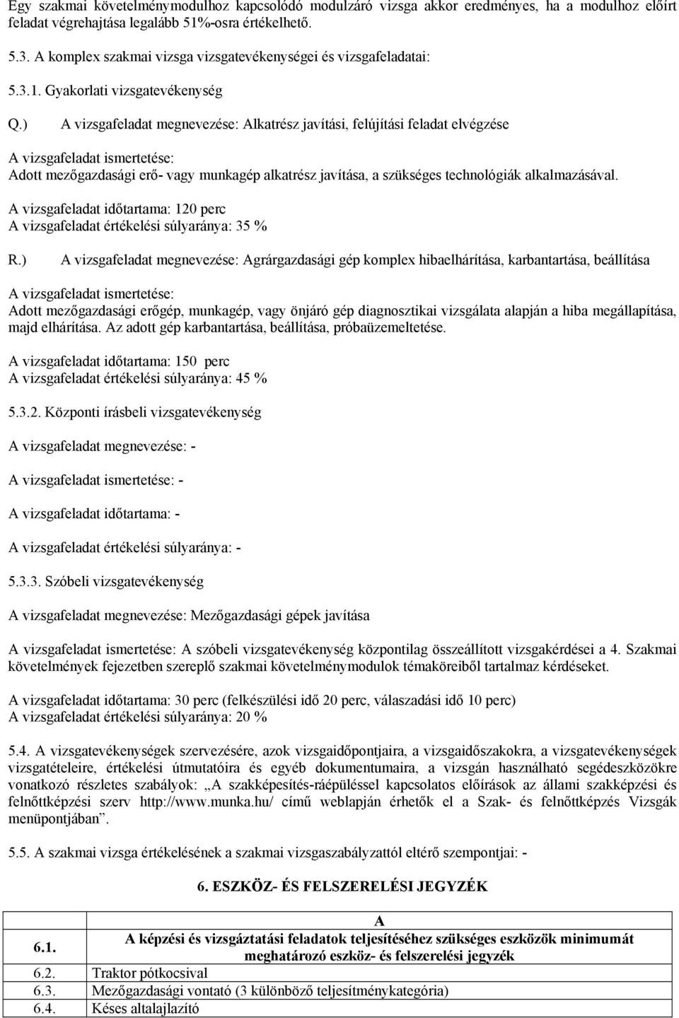 ) A vizsgafeladat megnevezése: Alkatrész javítási, felújítási feladat elvégzése A vizsgafeladat ismertetése: Adott mezőgazdasági erő- vagy munkagép alkatrész javítása, a szükséges technológiák