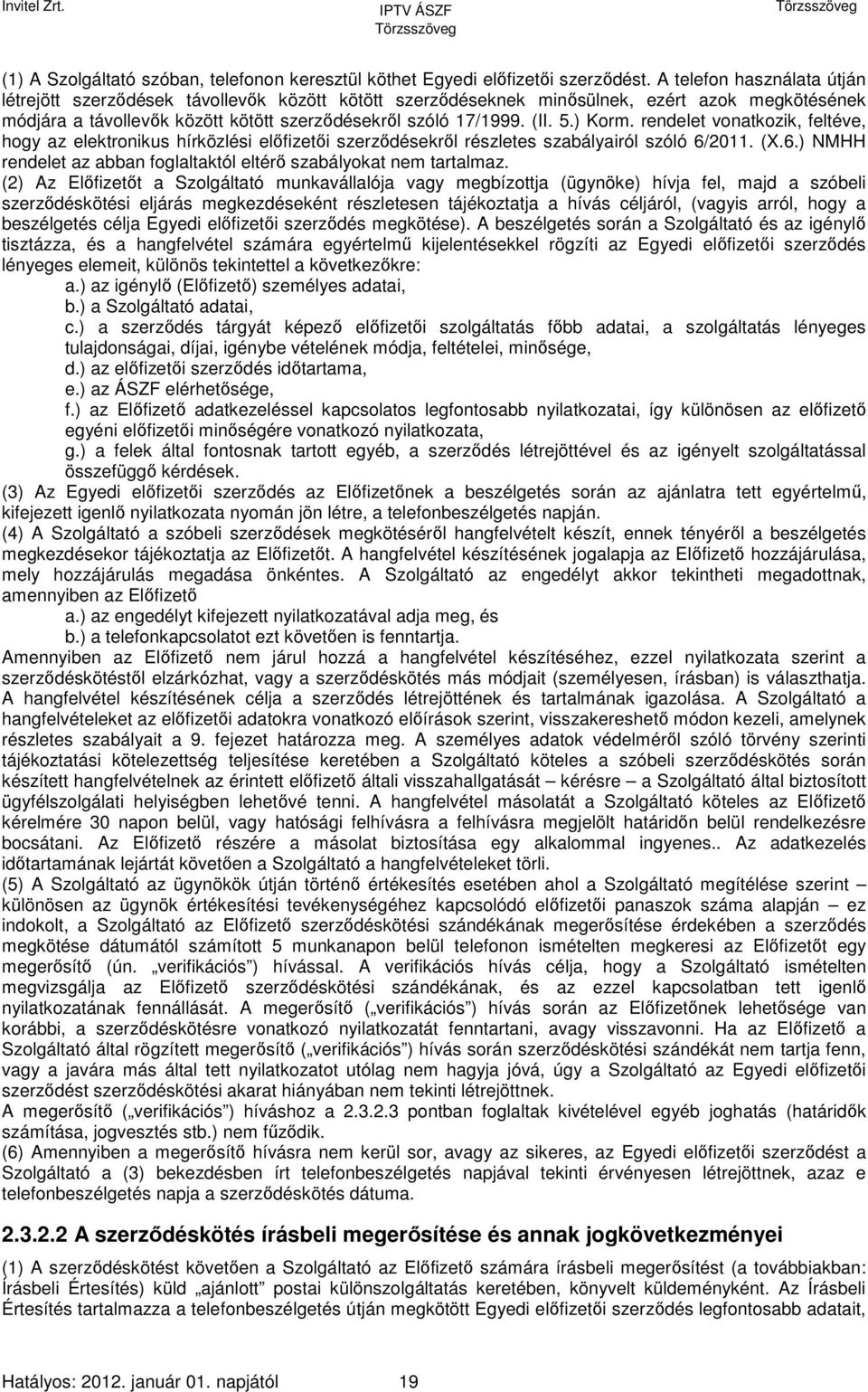 ) Korm. rendelet vonatkozik, feltéve, hogy az elektronikus hírközlési előfizetői szerződésekről részletes szabályairól szóló 6/2011. (X.6.) NMHH rendelet az abban foglaltaktól eltérő szabályokat nem tartalmaz.