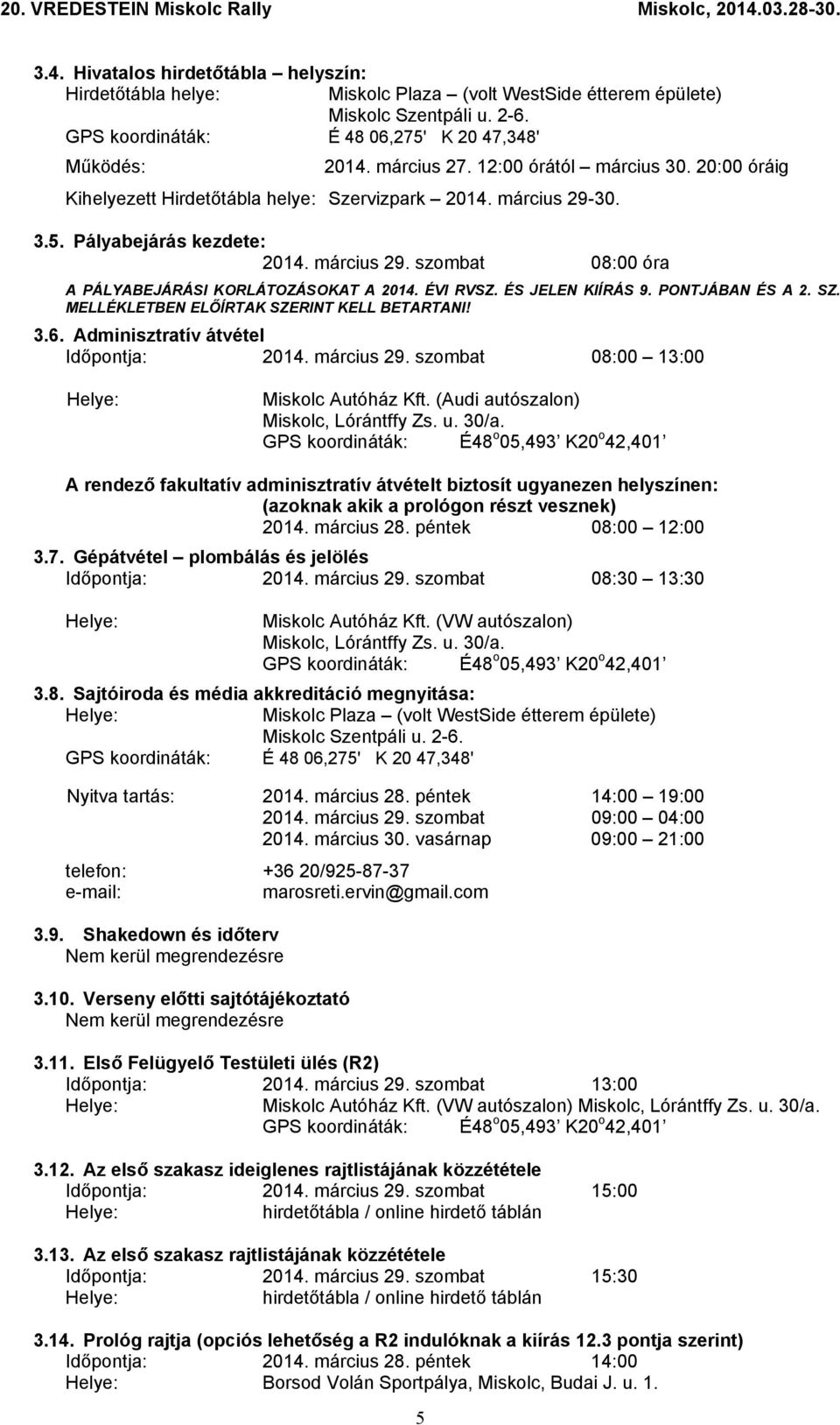 ÉVI RVSZ. ÉS JELEN KIÍRÁS 9. PONTJÁBAN ÉS A 2. SZ. MELLÉKLETBEN ELŐÍRTAK SZERINT KELL BETARTANI! 3.6. Adminisztratív átvétel Időpontja: 2014. március 29. szombat 08:00 13:00 Miskolc Autóház Kft.