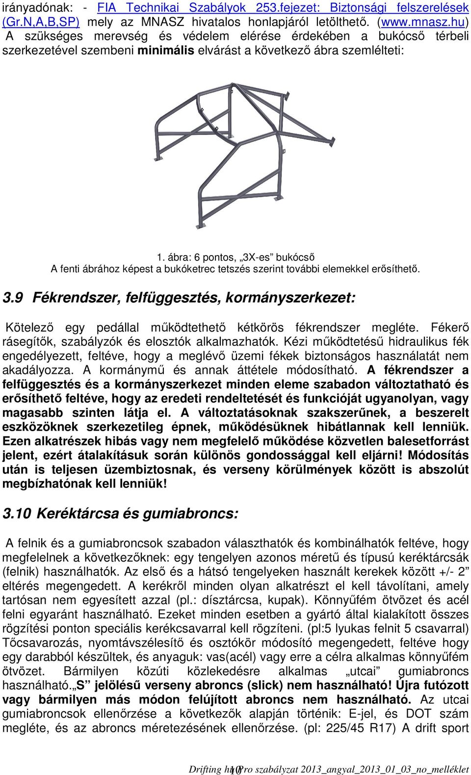 ábra: 6 pontos, 3X-es bukócső A fenti ábrához képest a bukóketrec tetszés szerint további elemekkel erősíthető. 3.9 Fékrendszer, felfüggesztés, kormányszerkezet: Kötelező egy pedállal működtethető kétkörös fékrendszer megléte.