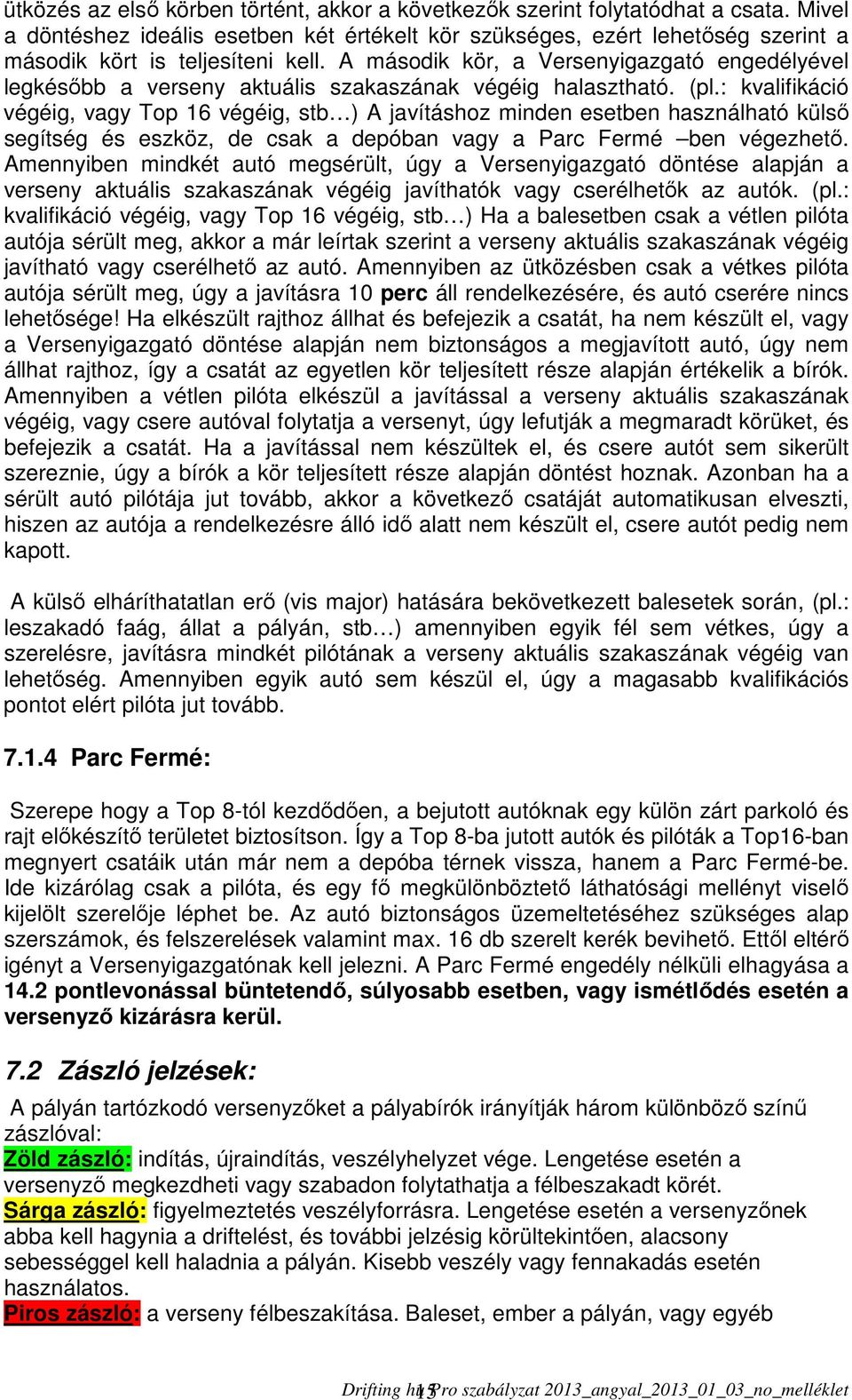 A második kör, a Versenyigazgató engedélyével legkésőbb a verseny aktuális szakaszának végéig halasztható. (pl.