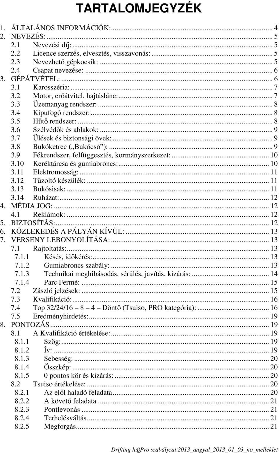 7 Ülések és biztonsági övek:... 9 3.8 Bukóketrec ( Bukócső ):... 9 3.9 Fékrendszer, felfüggesztés, kormányszerkezet:... 10 3.10 Keréktárcsa és gumiabroncs:... 10 3.11 Elektromosság:... 11 3.