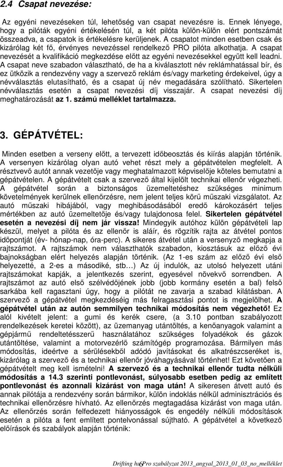 A csapatot minden esetben csak és kizárólag két fő, érvényes nevezéssel rendelkező PRO pilóta alkothatja. A csapat nevezését a kvalifikáció megkezdése előtt az egyéni nevezésekkel együtt kell leadni.