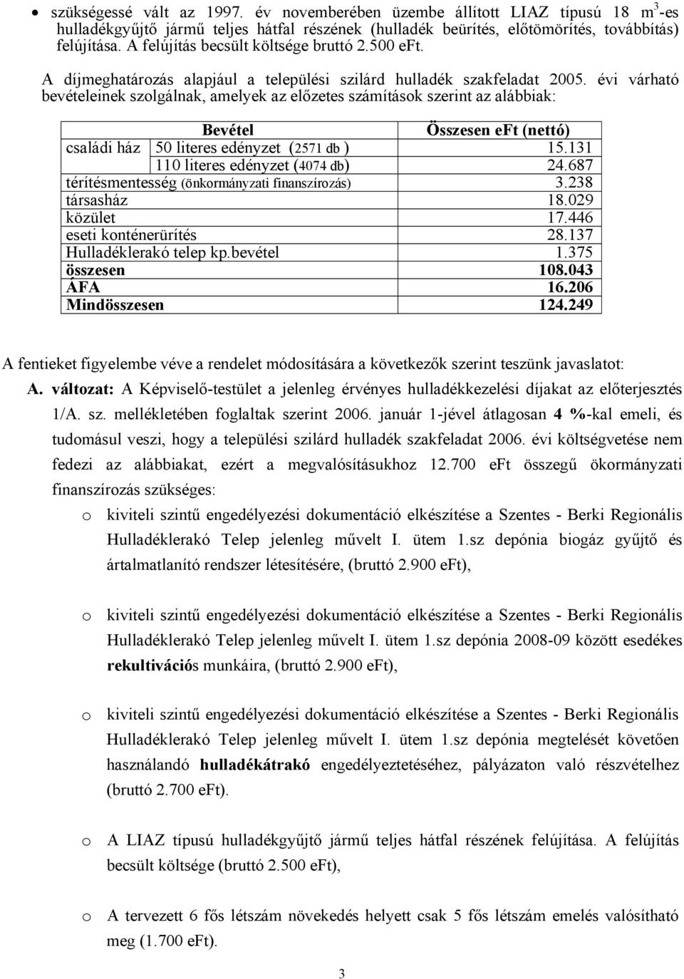 évi várható bevételeinek szolgálnak, amelyek az előzetes számítások szerint az alábbiak: Bevétel Összesen eft (nettó) családi ház 50 literes (2571 db ) 15.131 110 literes (4074 db) 24.