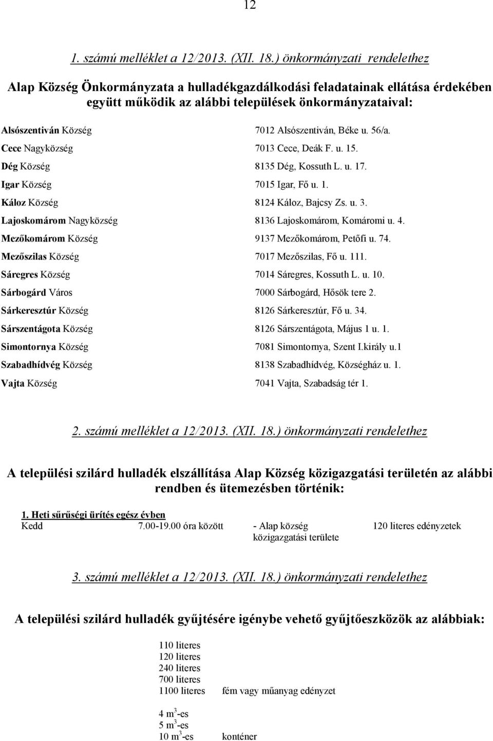 Alsószentiván, Béke u. 56/a. Cece Nagyközség 7013 Cece, Deák F. u. 15. Dég Község 8135 Dég, Kossuth L. u. 17. Igar Község 7015 Igar, Fő u. 1. Káloz Község 8124 Káloz, Bajcsy Zs. u. 3.