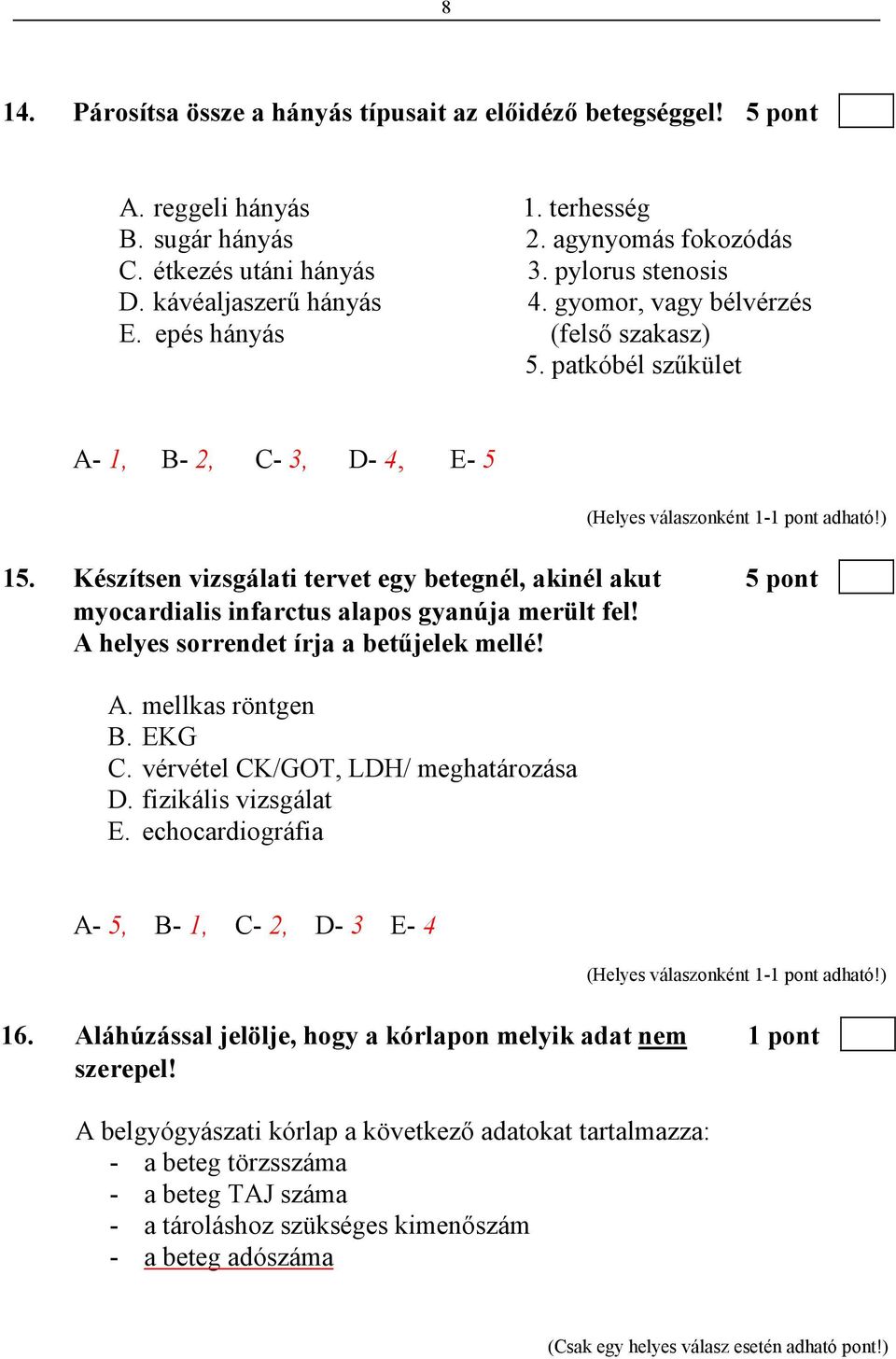 Készítsen vizsgálati tervet egy betegnél, akinél akut 5 pont myocardialis infarctus alapos gyanúja merült fel! A helyes sorrendet írja a betőjelek mellé! A. mellkas röntgen B. EKG C.