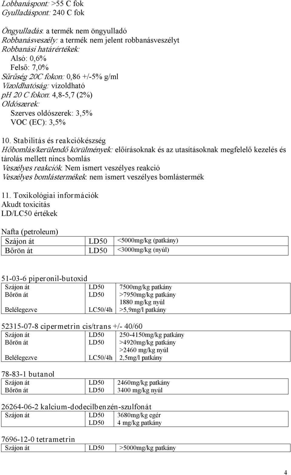 Stabilitás és reakciókészség Hőbomlás/kerülendő körülmények: előírásoknak és az utasításoknak megfelelő kezelés és tárolás mellett nincs bomlás Veszélyes reakciók.