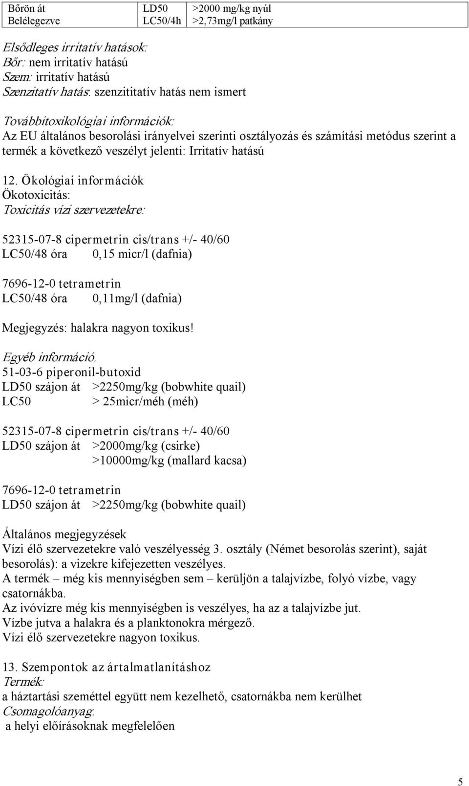 Ökológiai információk Ökotoxicitás: Toxicitás vízi szervezetekre: 52315 07 8 cipermetrin cis/trans +/ 40/60 LC50/48 óra 0,15 micr/l (dafnia) 7696 12 0 tetrametrin LC50/48 óra 0,11mg/l (dafnia)